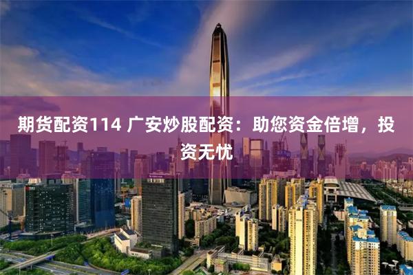 期货配资114 广安炒股配资：助您资金倍增，投资无忧