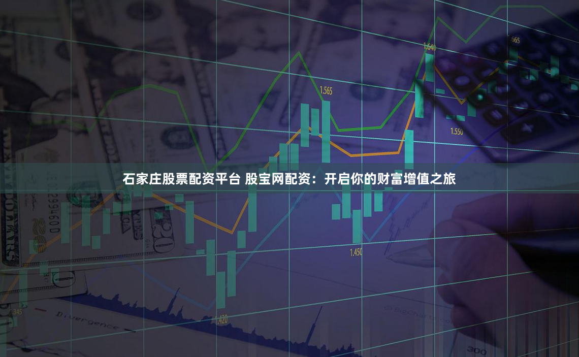 石家庄股票配资平台 股宝网配资：开启你的财富增值之旅