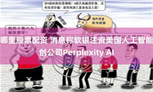 在哪里股票配资 消息称软银注资美国人工智能初创公司Perplexity AI