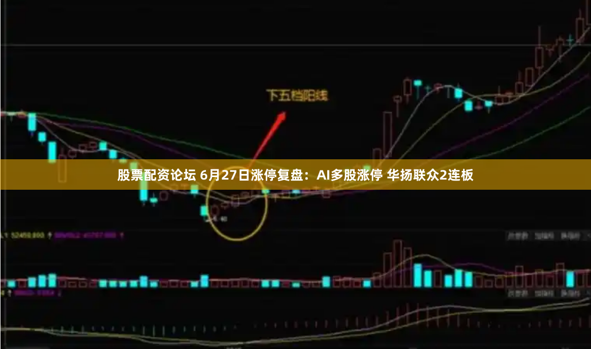 股票配资论坛 6月27日涨停复盘：AI多股涨停 华扬联众2连板