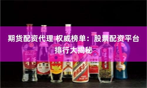 期货配资代理 权威榜单：股票配资平台排行大揭秘