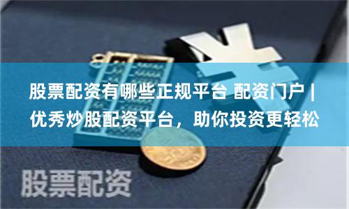 股票配资有哪些正规平台 配资门户 | 优秀炒股配资平台，助你投资更轻松