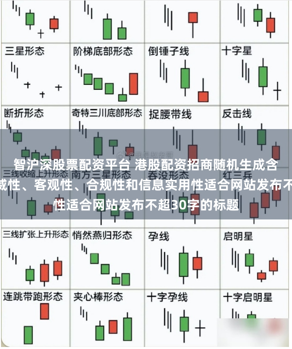智沪深股票配资平台 港股配资招商随机生成含有中立性、权威性、客观性、合规性和信息实用性适合网站发布不超30字的标题