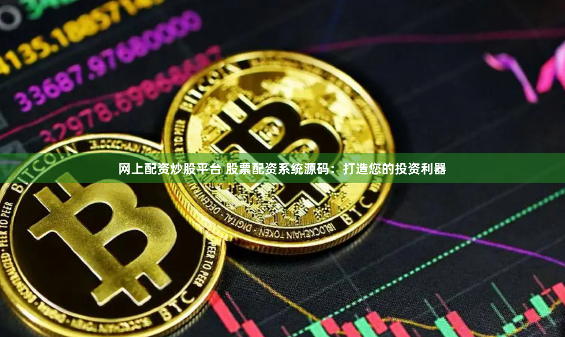网上配资炒股平台 股票配资系统源码：打造您的投资利器