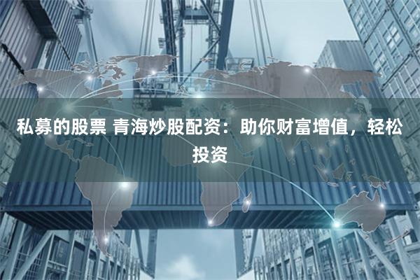 私募的股票 青海炒股配资：助你财富增值，轻松投资