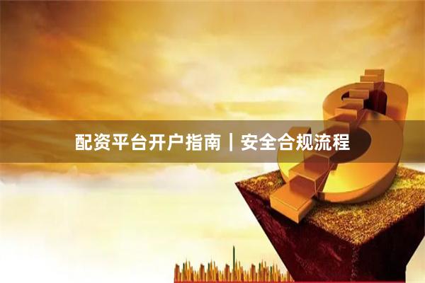 配资平台开户指南｜安全合规流程