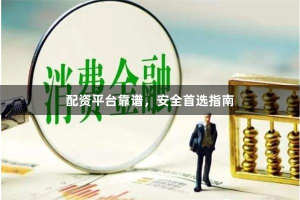 配资平台靠谱，安全首选指南