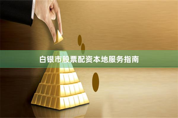 白银市股票配资本地服务指南