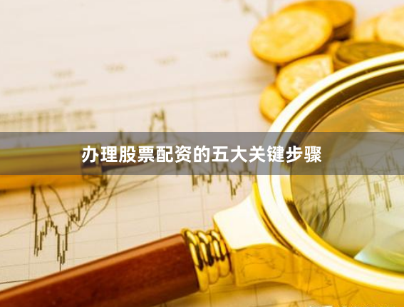 办理股票配资的五大关键步骤