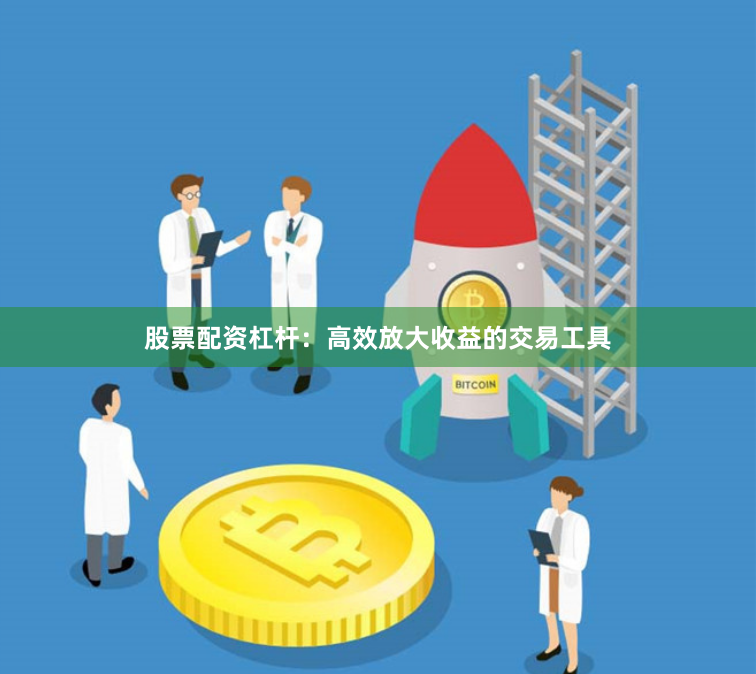 股票配资杠杆：高效放大收益的交易工具