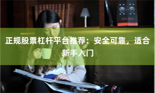 正规股票杠杆平台推荐：安全可靠，适合新手入门