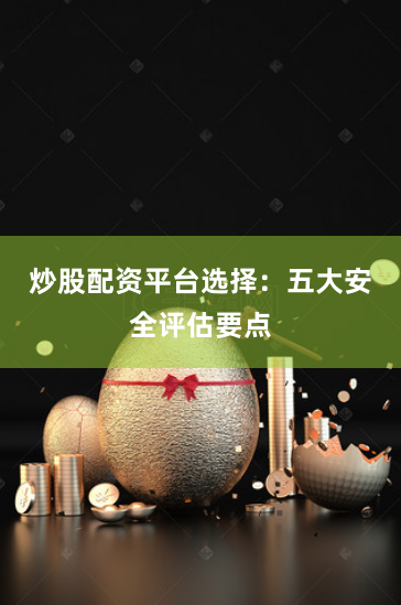 炒股配资平台选择：五大安全评估要点