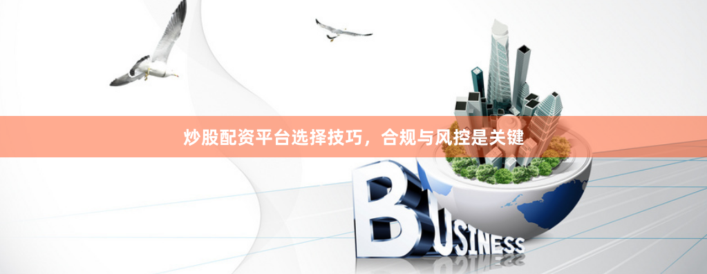 炒股配资平台选择技巧，合规与风控是关键