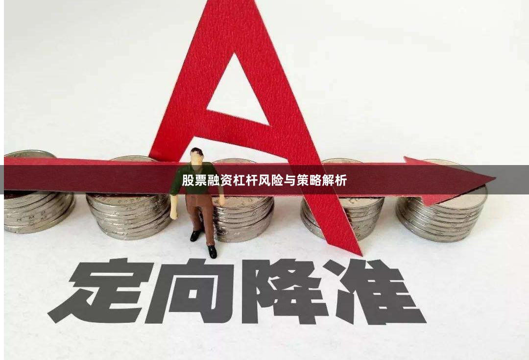 股票融资杠杆风险与策略解析