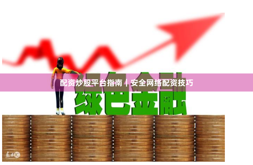 配资炒股平台指南|安全网络配资技巧