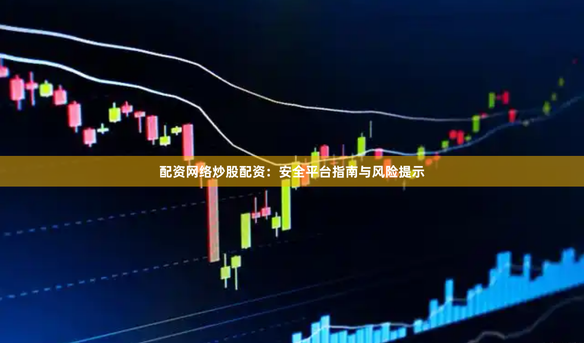 配资网络炒股配资:安全平台指南与风险提示