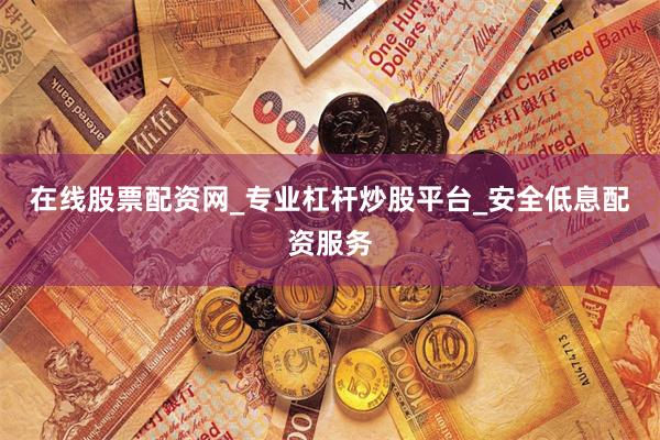 在线股票配资网_专业杠杆炒股平台_安全低息配资服务
