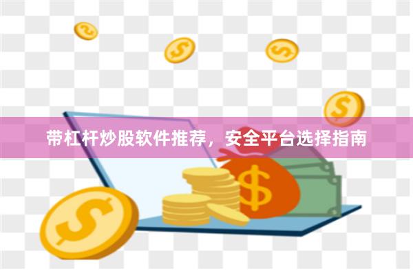 带杠杆炒股软件推荐，安全平台选择指南