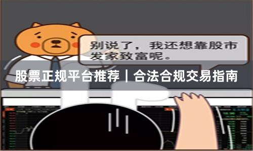 股票正规平台推荐|合法合规交易指南