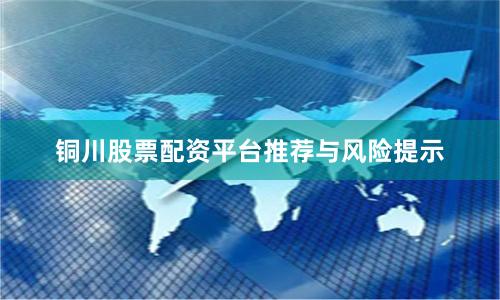 铜川股票配资平台推荐与风险提示