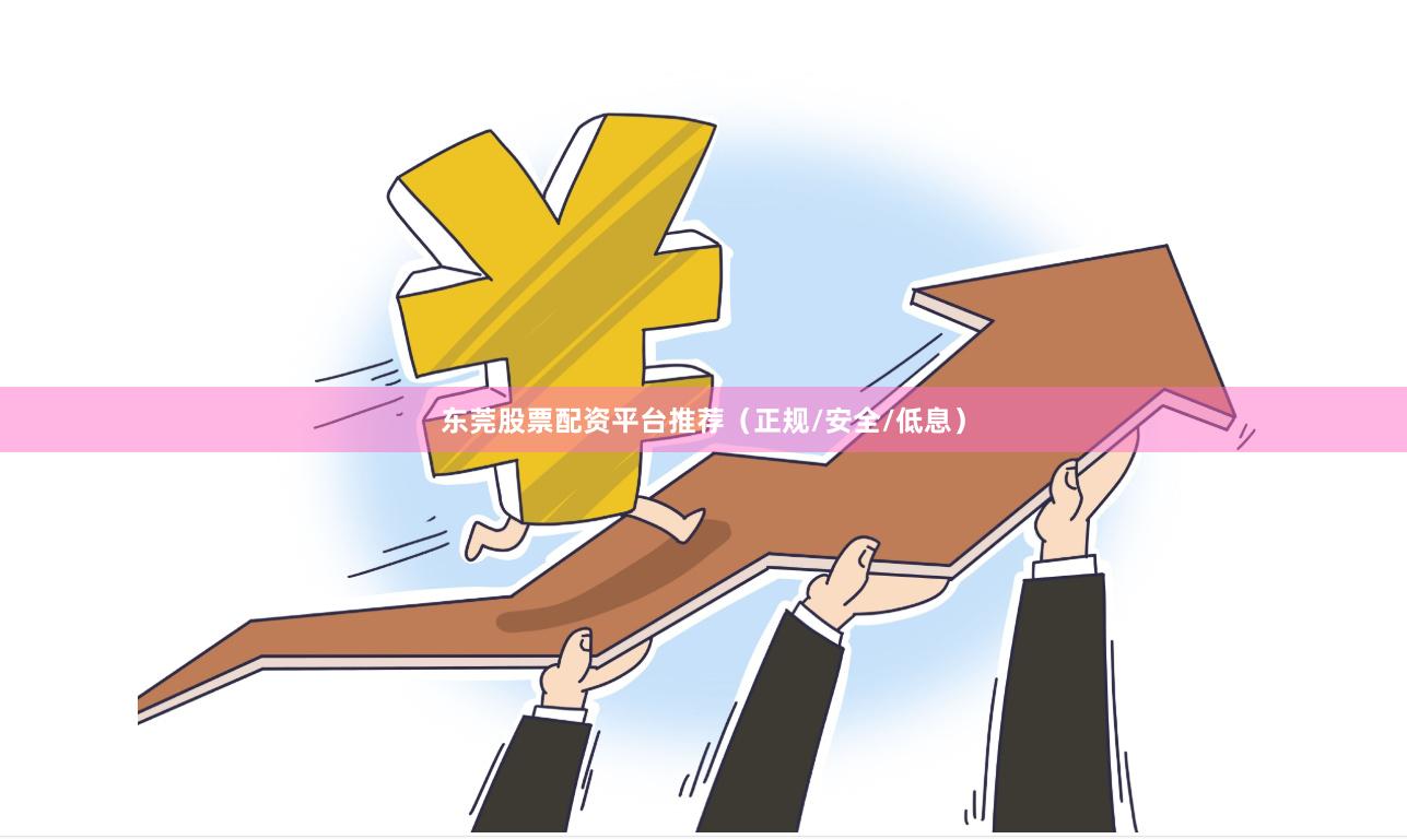 东莞股票配资平台推荐（正规/安全/低息）