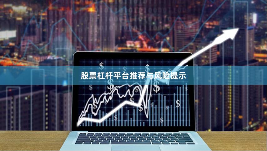 股票杠杆平台推荐与风险提示
