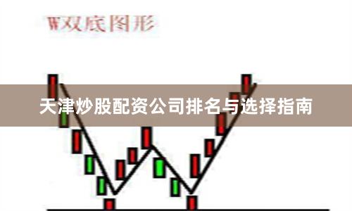 天津炒股配资公司排名与选择指南