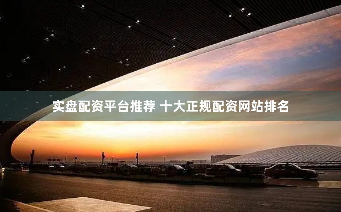 实盘配资平台推荐 十大正规配资网站排名