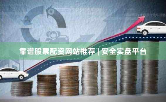 靠谱股票配资网站推荐 | 安全实盘平台