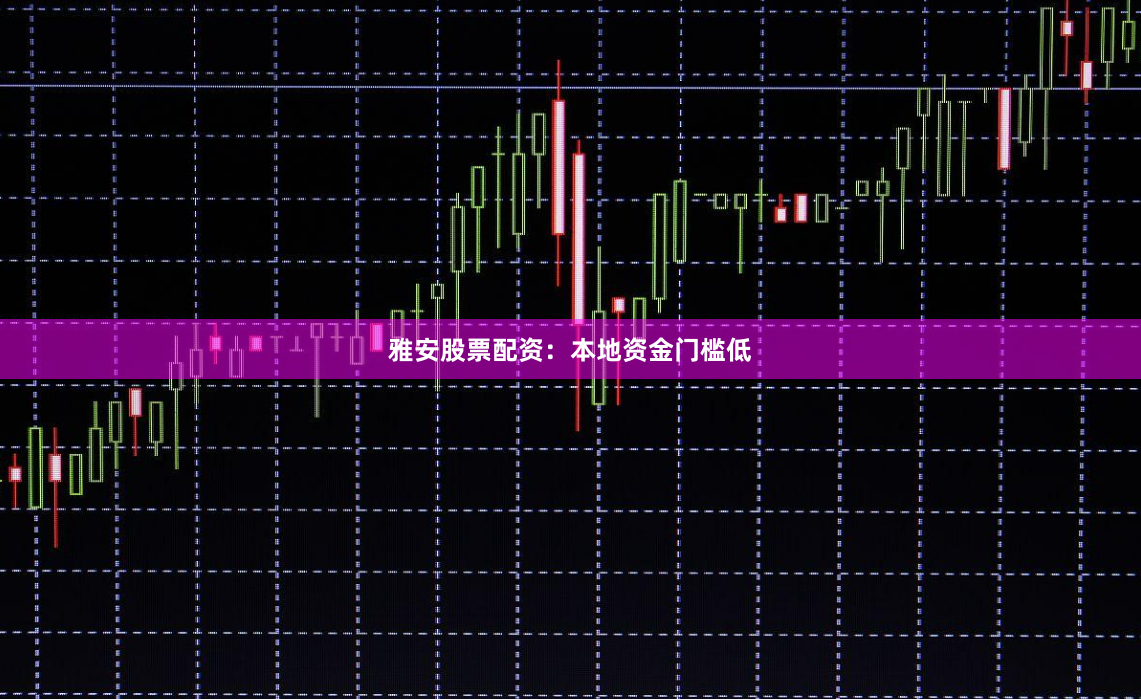 雅安股票配资：本地资金门槛低