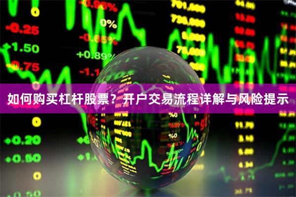 如何购买杠杆股票？开户交易流程详解与风险提示