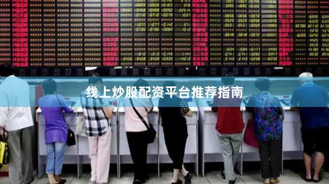 线上炒股配资平台推荐指南
