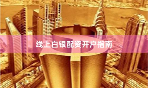 线上白银配资开户指南