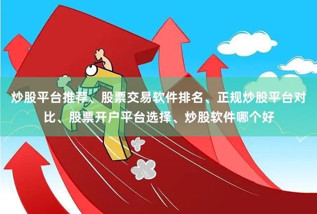 炒股平台推荐、股票交易软件排名、正规炒股平台对比、股票开户平台选择、炒股软件哪个好