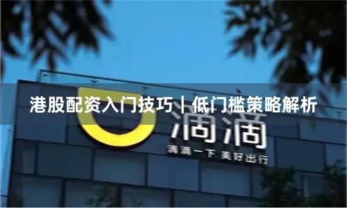 港股配资入门技巧｜低门槛策略解析