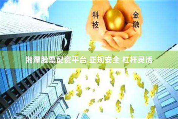 湘潭股票配资平台 正规安全 杠杆灵活
