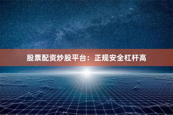 股票配资炒股平台：正规安全杠杆高