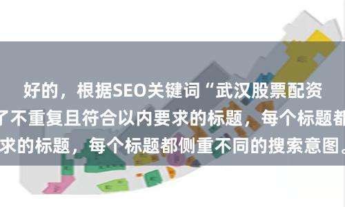 好的,根据SEO关键词“武汉股票配资平台”,为您撰写了不重复且符合以内要求的标题,每个标题都侧重不同的搜索意图。