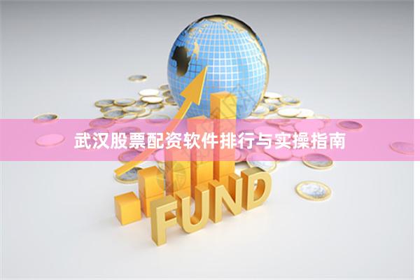 武汉股票配资软件排行与实操指南