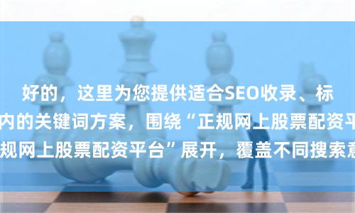 好的，这里为您提供适合SEO收录、标题不重复且均在以内的关键词方案，围绕“正规网上股票配资平台”展开，覆盖不同搜索意图：