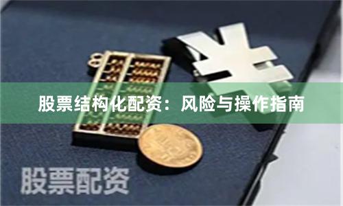 股票结构化配资：风险与操作指南