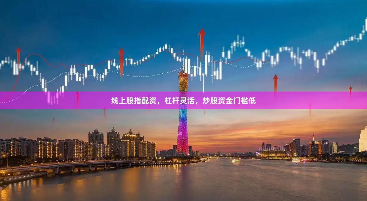 线上股指配资,杠杆灵活,炒股资金门槛低